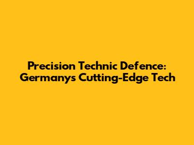 Precision Technic Defence: Germany's Cutting-Edge Tech