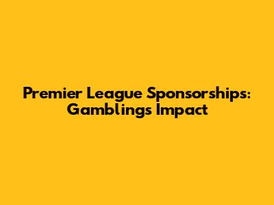 Premier League Sponsorships: Gambling's Impact