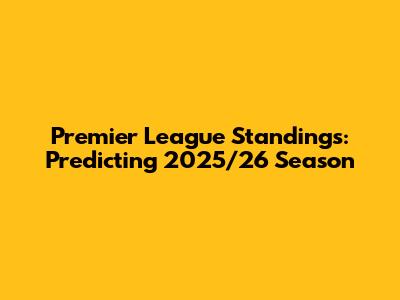 Premier League Standings: Predicting 2025/26 Season