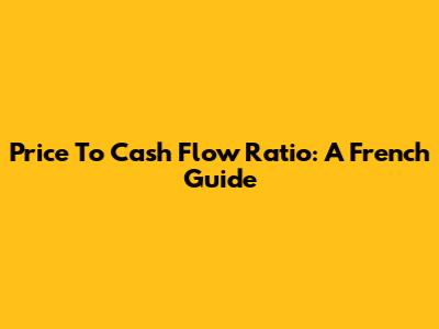 Price To Cash Flow Ratio: A French Guide