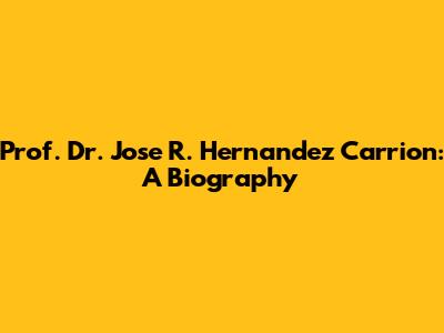 Prof. Dr. Jose R. Hernandez Carrion: A Biography