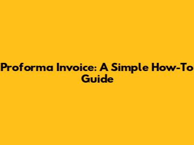 Proforma Invoice: A Simple How-To Guide