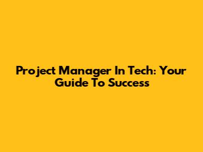 Project Manager In Tech: Your Guide To Success
