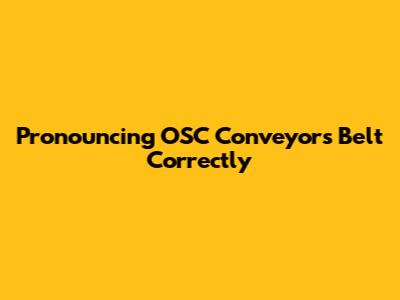 Pronouncing 'OSC Conveyors' Belt' Correctly