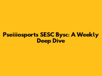 Pseiiiosports SESC Bysc: A Weekly Deep Dive