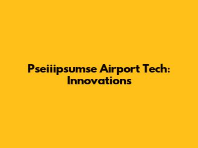 Pseiiipsumse Airport Tech: Innovations