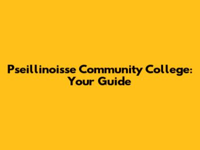 Pseillinoisse Community College: Your Guide