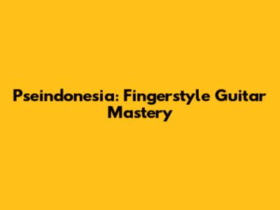 Pseindonesia: Fingerstyle Guitar Mastery