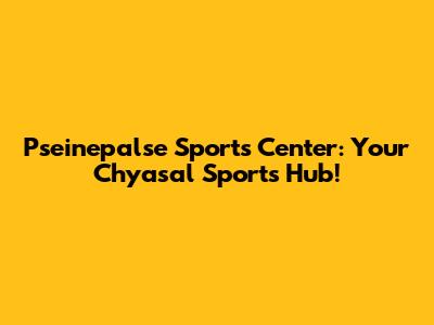 Pseinepalse Sports Center: Your Chyasal Sports Hub!