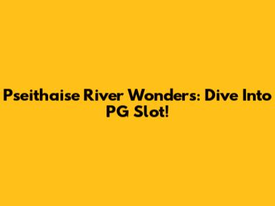 Pseithaise River Wonders: Dive Into PG Slot!