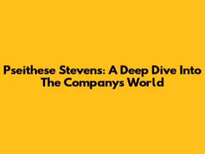 Pseithese Stevens: A Deep Dive Into The Company's World