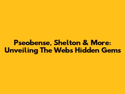 Pseobense, Shelton & More: Unveiling The Web's Hidden Gems