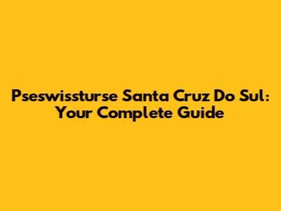 Pseswissturse Santa Cruz Do Sul: Your Complete Guide
