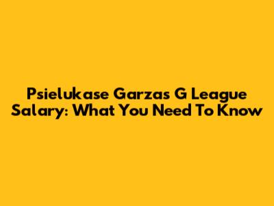 Psielukase Garza's G League Salary: What You Need To Know