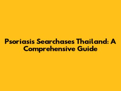 Psoriasis Searchases Thailand: A Comprehensive Guide