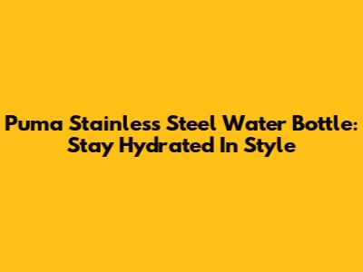 Puma Stainless Steel Water Bottle: Stay Hydrated In Style