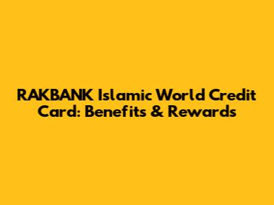 RAKBANK Islamic World Credit Card: Benefits & Rewards