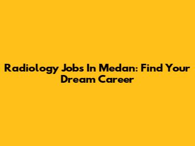 Radiology Jobs In Medan: Find Your Dream Career