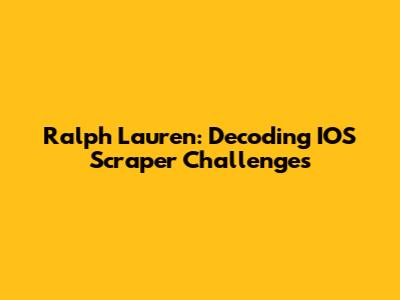 Ralph Lauren: Decoding IOS Scraper Challenges