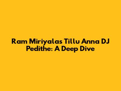 Ram Miriyala's Tillu Anna DJ Pedithe: A Deep Dive