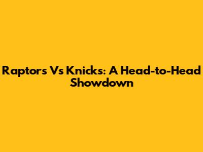 Raptors Vs Knicks: A Head-to-Head Showdown