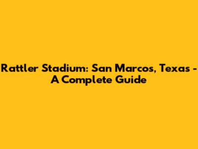 Rattler Stadium: San Marcos, Texas - A Complete Guide