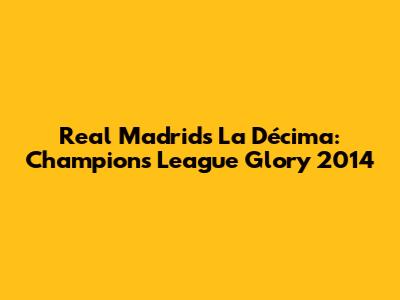 Real Madrid's La Décima: Champions League Glory 2014