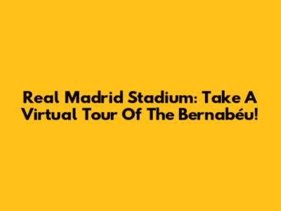 Real Madrid Stadium: Take A Virtual Tour Of The Bernabéu!