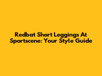 Redbat Short Leggings At Sportscene: Your Style Guide