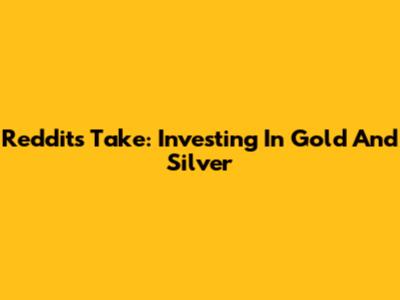 Reddit's Take: Investing In Gold And Silver