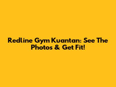 Redline Gym Kuantan: See The Photos & Get Fit!