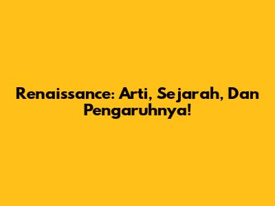 Renaissance: Arti, Sejarah, Dan Pengaruhnya!