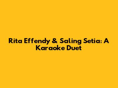 Rita Effendy & Saling Setia: A Karaoke Duet