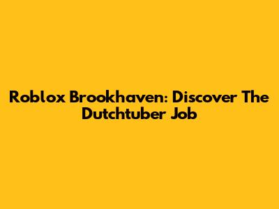 Roblox Brookhaven: Discover The Dutchtuber Job