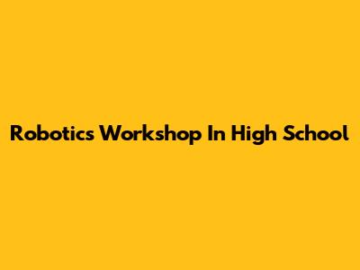 Robotics Workshop In High School