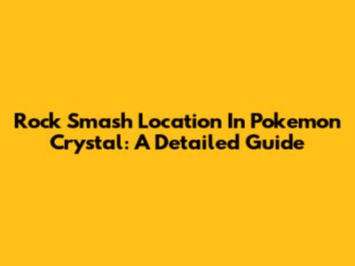 Rock Smash Location In Pokemon Crystal: A Detailed Guide