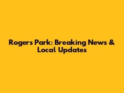 Rogers Park: Breaking News & Local Updates