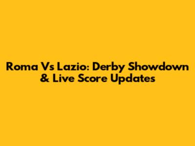 Roma Vs Lazio: Derby Showdown & Live Score Updates