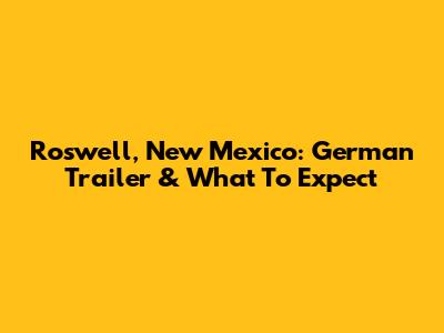 Roswell, New Mexico: German Trailer & What To Expect