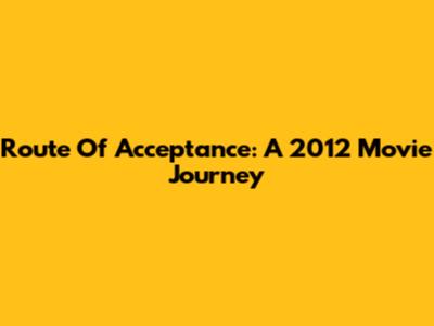 Route Of Acceptance: A 2012 Movie Journey