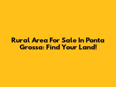 Rural Area For Sale In Ponta Grossa: Find Your Land!