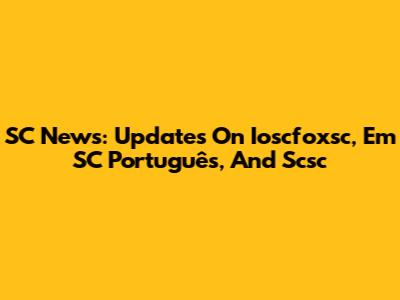 SC News: Updates On Ioscfoxsc, Em SC Português, And Scsc