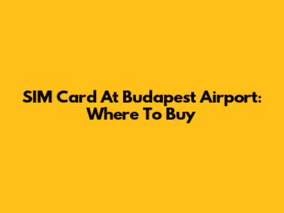 SIM Card At Budapest Airport: Where To Buy
