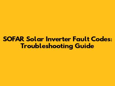 SOFAR Solar Inverter Fault Codes: Troubleshooting Guide