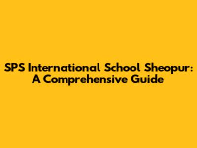 SPS International School Sheopur: A Comprehensive Guide