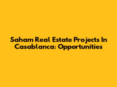 Saham Real Estate Projects In Casablanca: Opportunities