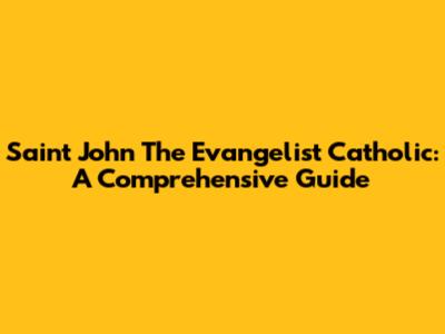 Saint John The Evangelist Catholic: A Comprehensive Guide