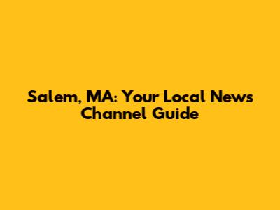 Salem, MA: Your Local News Channel Guide