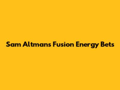Sam Altman's Fusion Energy Bets