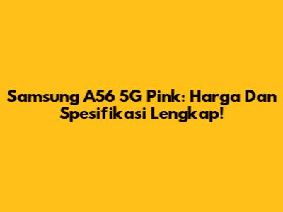 Samsung A56 5G Pink: Harga Dan Spesifikasi Lengkap!